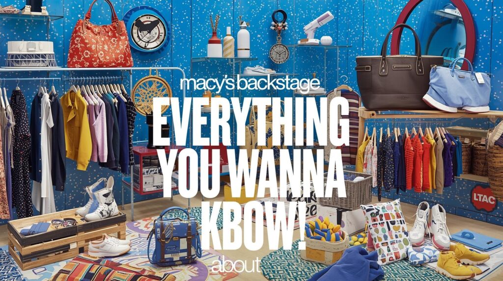 Macy's Backstage - Everything You Wanna Know About!
